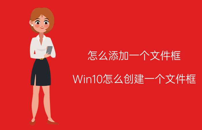 怎么添加一个文件框 Win10怎么创建一个文件框？